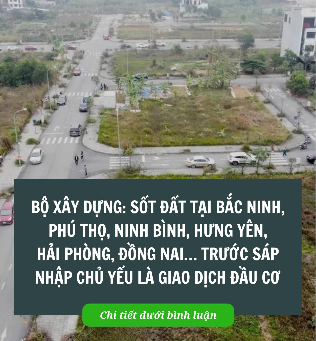 Bộ Xây dựng: Sốt đất tại Bắc Ninh, Phú Thọ, Ninh Bình, Hưng Yên, Hải Phòng, Đồng Nai… trước sáp nhập chủ yếu là giao dịch đầu cơ Bộ Xây dựng: Sốt đất tại Bắc Ninh, Phú Thọ, Ninh Bình, Hưng Yên, Hải Phòng, Đồng Nai… trước sáp nhập chủ yếu là giao dịch đầu cơ